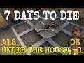 UNDER THE HOUSE, p1  |  ALPHA 18 EXP 03  |  7 DAYS TO DIE  |  Let's Play
