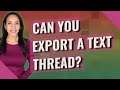 Can you export a text thread?