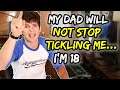My dad will NOT stop tickling me… I'm 18.