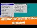 Windows 98 с МЕГАКРУПНЫМ шрифтом!