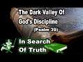 The Dark Valley Of God's Discipline (Psalm 39) - IN SEARCH OF TRUTH