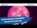 Bulan Purnama Strawberry Malam ini 24 Juni 2021