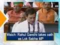 Watch: Rahul Gandhi takes oath as Lok Sabha MP