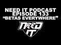 NEED IT PODCAST - EPISODE 133 - "BETAS EVERYWHERE"