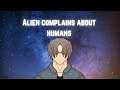 Alien complains about humans asmr