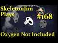 SkeletonJim plays Oxygen Not Included Episode 168
