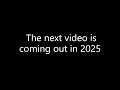 Next video coming out in 2025