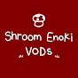 Shroom Enoki VODs