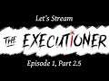 Let's Stream The Executioner - Episode 1, Part 2.5