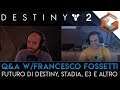 Q&A w/FrancescoFossetti (Il Fossa) | Il Futuro di Destiny, Stadia, E3 e Altro