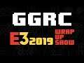 The GGRC E3 2019 WRAP UP Show!