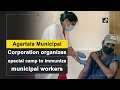 Agartala Municipal Corporation organizes special camp to immunize municipal workers