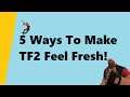 5 Ways To Make TF2 Feel Fresh! [TF2]