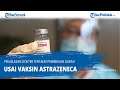 Penjelasan Dokter Tentang Pembekuan Darah Usai Vaksin Astrazeneca