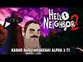 AKHIRNYA !!! KABAR TERBARU MENGENAI VERSI ALPHA 2 || HELLO NEIGHBOR 2 INDONESIA