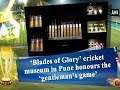 'Blades of Glory' cricket museum in Pune honours the 'gentleman's game'