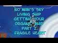 No Man's Sky LIVING SHIP Getting your Organic Ship Pt .. Fragile Heart