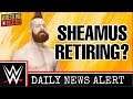SHEAMUS RETIRING FROM WWE?!?! -  WWE NEWS DAILY 5/10/19