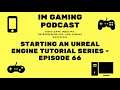 Starting an Unreal Engine Tutorial series - Episode 66 - IM Gaming Podcast