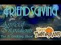 Friendsgiving Finale - Thanksgiving Special Part 5 - Artificial Ingredients