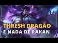 THRESH DRAGÃO E NÃO RAKAN