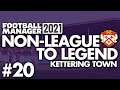 THE FOOTBALL LEAGUE! | Part 20 | KETTERING | Non-League to Legend FM21 | Football Manager 2021