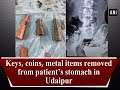 Keys, coins, metal items removed from patient’s stomach in Udaipur