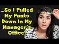 r/MaliciousCompliance - ...So I Pulled My Pants Down In My Manager's Office! - #486