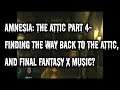 Amnesia: The Attic Part 4- Finding the way back to the attic, and Final Fantasy X music?