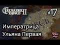 Императрица Ульяна  -  Crusader Kings 2 #17 | Прохождение на русском
