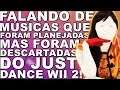 FALANDO DE MÚSICAS QUE FORAM PLANEJADAS MAS FORAM DESCARTADAS DO JUST DANCE WII 2! PARTE 2 (FINAL)