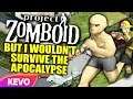 Project Zomboid but I wouldn't survive the apocalypse