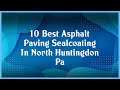 Top 10 Asphalt Paving Sealcoating In North Huntingdon Pa