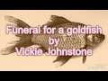 Funeral for a goldfish (A poem by Vickie Johnstone)