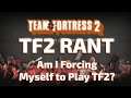 RANT - FORCING MYSELF TO PLAY TF2?