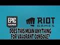 VALORANT - DOES RIOT WORKING WITH EPIC MEAN ANYTHING FOR CONSOLE? (OPINION)