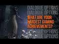 What are your Hardest Gaming Achievements? | DIALOGUE OPTIONS