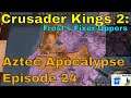 Crusader Kings 2: Frost's Fixer-Uppers - "Aztec Apocalypse" 24!