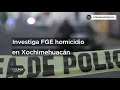Investiga FGE homicidio en Xochimehuacán