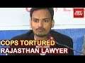 Rajasthan Lawyer Tortured & Arrested By Police, Cops Denies Charges | #GetRealIndia