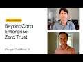 Operate with Zero Trust using BeyondCorp Enterprise