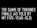 Game Of Thrones Finale!! (as told by my daughter)