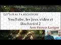 YouTube, les jeux vidéo et Uncharted 2 (avec Francis Lavigne) | Let's play ta recherche
