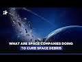 What Are Space Companies Doing To Curb Space Debris | ESA