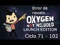 ERROR DE NOVATO... CICLO 71-102 oxygen not included(launch update)