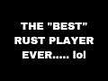 The "BEST" Rust Player with "10,000 HOURS" of Playtime