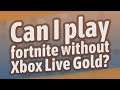 Can I play fortnite without Xbox Live Gold?