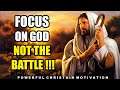 FOCUS ON GOD NOT YOUR BATTLE | POWERFUL CHRISTIAN MOTIVATION
