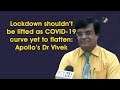 Lockdown shouldn’t be lifted as COVID-19 curve yet to flatten: Apollo’s Dr Vivek