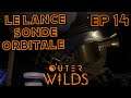 LE LANCE SONDE ORBITALE | OUTER WILDS | Episode 14 | FR HD